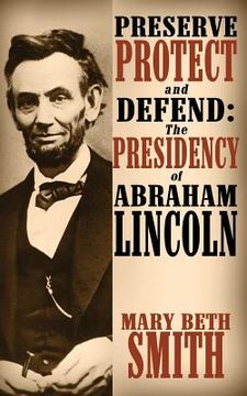 portada Preserve Protect and Defend: The Presidency of Abraham Lincoln (en Inglés)