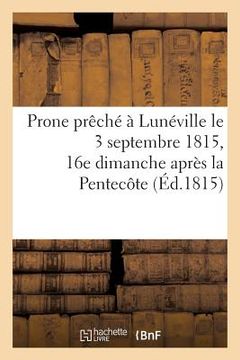 portada Prone Prêché À Lunéville Le 3 Septembre 1815, 16e Dimanche Après La Pentecôte: , Sur l'Evangile Du Jour, Par Un Des Vicaires de la Paroisse (en Francés)