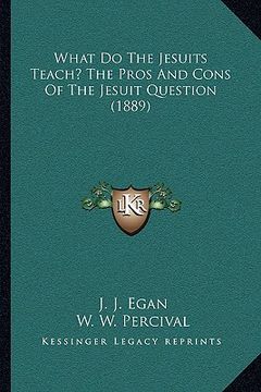 portada what do the jesuits teach? the pros and cons of the jesuit question (1889) (en Inglés)