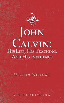 portada John Calvin: His Life, His Teaching, And His Influence (en Inglés)