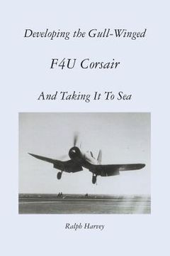 portada developing the gull-winged f4u corsair - and taking it to sea (en Inglés)