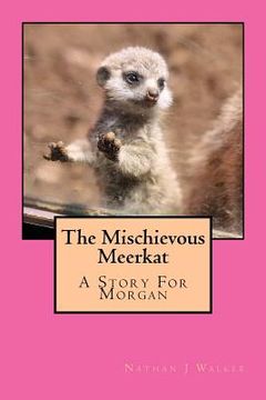 portada The Mischievous Meerkat: The Mischievous Meerkat- A Story For Morgan (en Inglés)