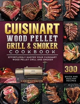 portada Cuisinart Wood Pellet Grill and Smoker Cookbook: 300 Quick and Healthy Recipes to Effortlessly Master Your Cuisinart Wood Pellet Grill and Smoker
