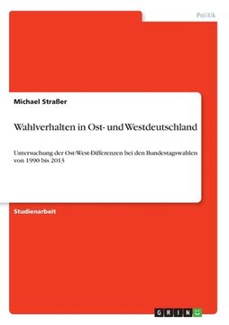 portada Wahlverhalten in Ost- und Westdeutschland: Untersuchung der Ost-West-Differenzen bei den Bundestagswahlen von 1990 bis 2013 (en Alemán)