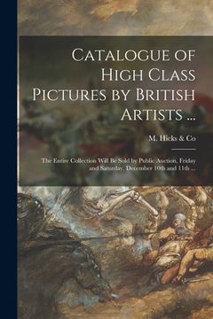 portada Catalogue of High Class Pictures by British Artists ... [microform]: the Entire Collection Will Be Sold by Public Auction, Friday and Saturday, Decemb (en Inglés)
