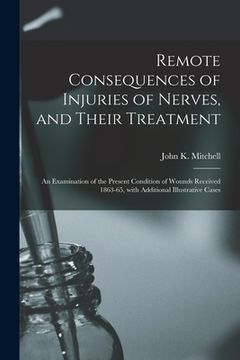 portada Remote Consequences of Injuries of Nerves, and Their Treatment: an Examination of the Present Condition of Wounds Received 1863-65, With Additional Il (en Inglés)