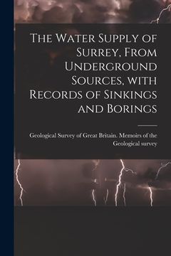 portada The Water Supply of Surrey, From Underground Sources, With Records of Sinkings and Borings (en Inglés)