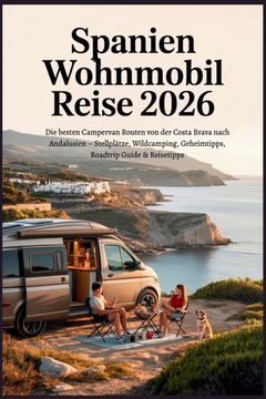 Spanien Wohnmobil Reise 2026. Die besten Campervan Routen von der Costa Brava nach Andalusien - Stellplätze, Wildcamping, Geheimtipps, Roadtrip Guide & Reisetipps (en Alemán)