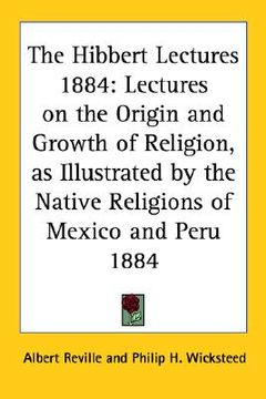 portada the hibbert lectures 1884: lectures on the origin and growth of religion, as illustrated by the native religions of mexico and peru 1884