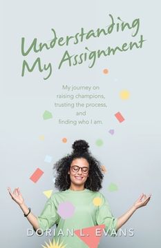 portada Understanding My Assignment: My Journey on Raising Champions, Trusting the Process, and Finding Who I Am. (en Inglés)