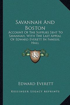 portada savannah and boston: account of the supplies sent to savannah, with the last appeal of edward everett in faneuil hall (en Inglés)