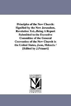 portada principles of the new church: signified by the new jerusalem, revelation xxi...being a report submitted to the executive committee of the general co (en Inglés)