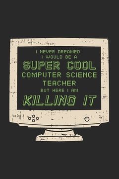 portada I Never Dreamed I Would Be A Super Cool Computer Teacher But Here I Am Killing It: 120 Pages I 6x9 I Dot Grid