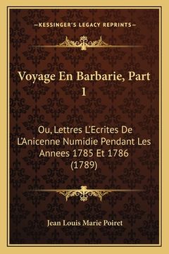 portada Voyage En Barbarie, Part 1: Ou, Lettres L'Ecrites De L'Anicenne Numidie Pendant Les Annees 1785 Et 1786 (1789) (in French)