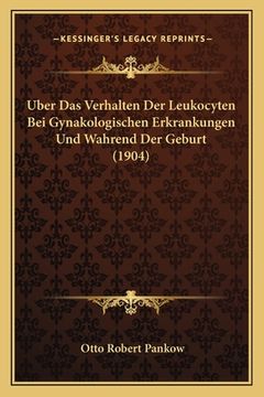 portada Uber Das Verhalten Der Leukocyten Bei Gynakologischen Erkrankungen Und Wahrend Der Geburt (1904) (in German)