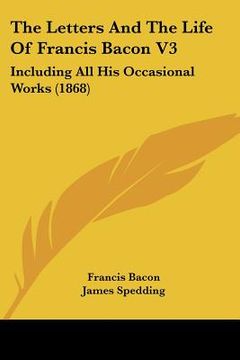 portada the letters and the life of francis bacon v3: including all his occasional works (1868) (in English)