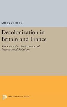 portada Decolonization in Britain and France: The Domestic Consequences of International Relations (Princeton Legacy Library) (en Inglés)