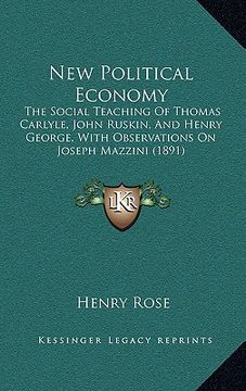 portada new political economy: the social teaching of thomas carlyle, john ruskin, and henry george, with observations on joseph mazzini (1891)