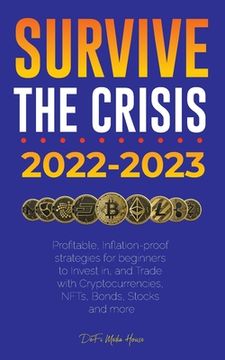 portada Survive the crisis!: 2022-2023 Investing: Profitable, Inflation-proof strategies for beginners to Invest in, and Trade with Cryptocurrencie 