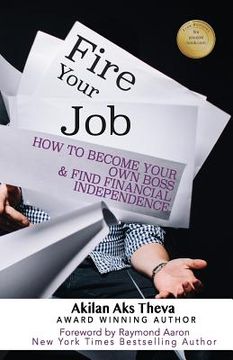 portada Fire Your Job: How To Become Your Own Boss & Find Financial Independence (en Inglés)