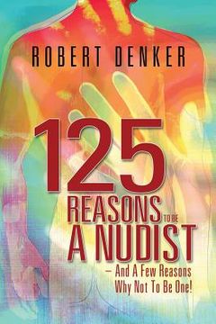 portada 125 Reasons To Be A Nudist - And A Few Reasons Why Not To Be One! (en Inglés)