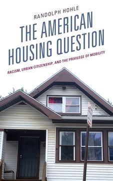 portada The American Housing Question: Racism, Urban Citizenship, and the Privilege of Mobility
