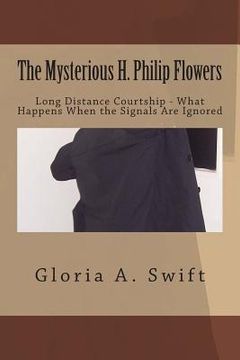 portada The Mysterious H. Philip Flowers: Long Distance Courtship - What happens When the Signals Are Ignored? (en Inglés)