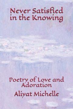 portada Never Satisfied in the Knowing: Poetry of Love and Adoration (en Inglés)