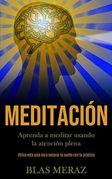 portada Meditación: Aprenda a Meditar Usando la Atención Plena (Utiliza Esta Guía Para Mejorar tu Sueño con tu Práctica)