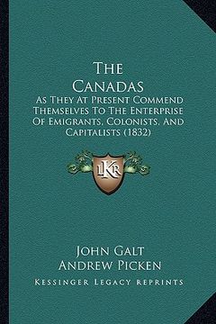 portada the canadas: as they at present commend themselves to the enterprise of emigrants, colonists, and capitalists (1832) (en Inglés)