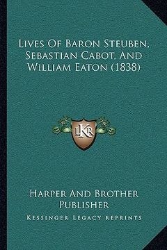 portada lives of baron steuben, sebastian cabot, and william eaton (1838) (en Inglés)