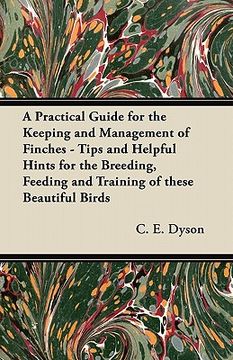 portada a practical guide for the keeping and management of finches - tips and helpful hints for the breeding, feeding and training of these beautiful birds (en Inglés)