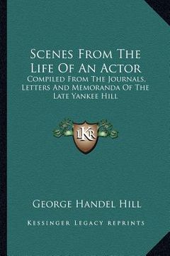 portada scenes from the life of an actor: compiled from the journals, letters and memoranda of the late yankee hill (in English)