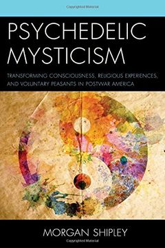 portada Psychedelic Mysticism: Transforming Consciousness, Religious Experiences, and Voluntary Peasants in Postwar America (en Inglés)