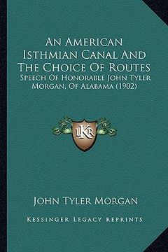 portada an american isthmian canal and the choice of routes: speech of honorable john tyler morgan, of alabama (1902) (in English)