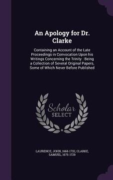 portada An Apology for Dr. Clarke: Containing an Account of the Late Proceedings in Convocation Upon his Writings Concerning the Trinity: Being a Collect (en Inglés)