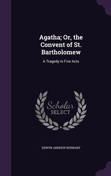 portada Agatha; Or, the Convent of St. Bartholomew: A Tragedy in Five Acts (en Inglés)