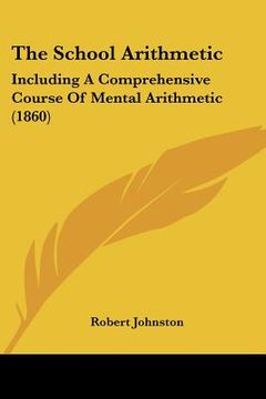 portada the school arithmetic: including a comprehensive course of mental arithmetic (1860) (in English)