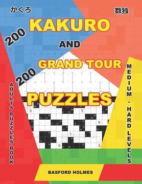 portada 200 Kakuro and 200 Grand Tour puzzles. Adults puzzles book. Medium - hard levels.: Kakuro sudoku and logic puzzles. (en Inglés)