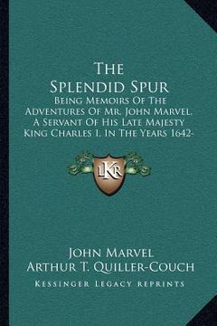 portada the splendid spur: being memoirs of the adventures of mr. john marvel, a servant of his late majesty king charles i, in the years 1642-43 (en Inglés)
