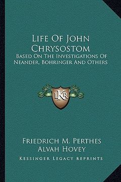 portada life of john chrysostom: based on the investigations of neander, bohringer and others