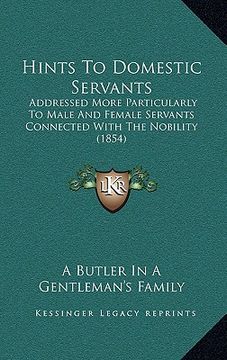 portada hints to domestic servants: addressed more particularly to male and female servants connected with the nobility (1854) (en Inglés)