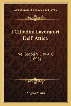 portada I Cittadini Lavoratori Dell' Attica: Nei Secoli V E IV A. C. (1895) (in Italian)
