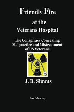 portada Friendly Fire at the Veterans Hospital: The Conspiracy Concealing Malpractice and Mistreatment of Us Veterans (en Inglés)
