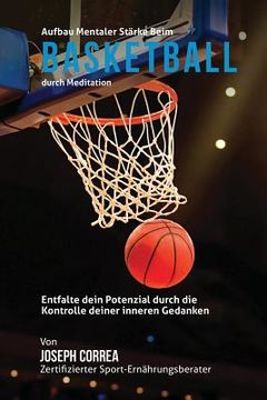 portada Aufbau mentaler Starke beim Basketball durch Meditation: Entfalte dein Potenzial durch die Kontrolle deiner inneren Gedanken (in German)