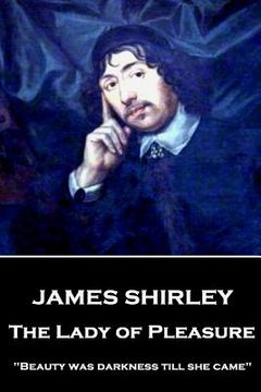 portada James Shirley - The Lady of Pleasure: "Beauty was darkness till she came" (en Inglés)