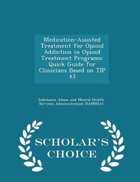 portada Medication-Assisted Treatment for Opioid Addiction in Opioid Treatment Programs: Quick Guide for Clinicians Based on Tip 43 - Scholar's Choice Edition (en Inglés)