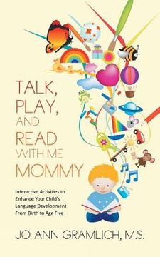 portada Talk, Play, and Read with Me Mommy: Interactive Activities to Enhance Your Child's Language Development from Birth to Age Five (en Inglés)