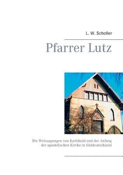 portada Pfarrer Lutz: Die Weissagungen von Karlshuld und der Anfang der apostolischen Kirche in Süddeutschland (en Alemán)