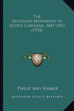 portada the secession movement in south carolina, 1847-1852 (1918) (en Inglés)